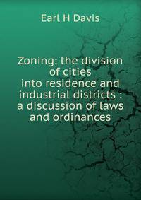 Zoning: the division of cities into residence and industrial districts : a discussion of laws and ordinances