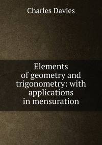 Elements of geometry and trigonometry: with applications in mensuration
