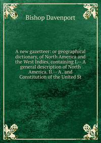 A new gazetteer: or geographical dictionary, of North America and the West Indies, containing I.-- A general description of North America. II.-- A . and Constitution of the United St