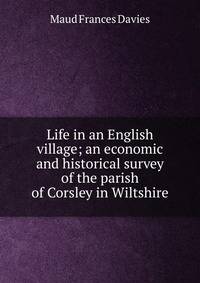 Life in an English village; an economic and historical survey of the parish of Corsley in Wiltshire
