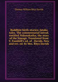Buddhist birth-stories; Jataka tales. The commentarial introd. entitled Nidanakatha; the story of the lineage. Translated from V. Fausb?ll's ed. of . Davids. New and rev. ed. by Mrs. Rhys Davids