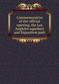 Commemorative of the official opening, the Los Angleles aqueduct and Exposition park