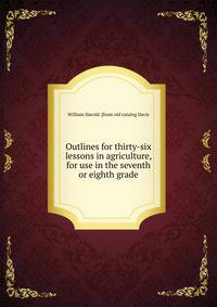 Outlines for thirty-six lessons in agriculture, for use in the seventh or eighth grade