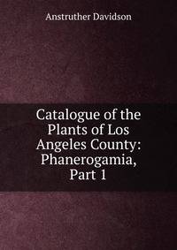 Catalogue of the Plants of Los Angeles County: Phanerogamia, Part 1