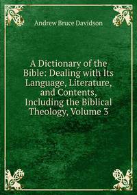 A Dictionary of the Bible: Dealing with Its Language, Literature, and Contents, Including the Biblical Theology, Volume 3