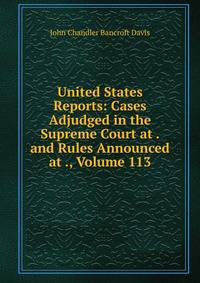 United States Reports: Cases Adjudged in the Supreme Court at . and Rules Announced at ., Volume 113