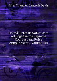 United States Reports: Cases Adjudged in the Supreme Court at . and Rules Announced at ., Volume 174