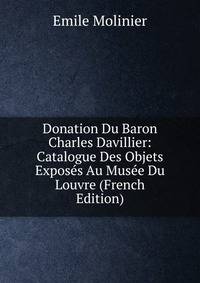 Donation Du Baron Charles Davillier: Catalogue Des Objets Exposes Au Musee Du Louvre (French Edition)