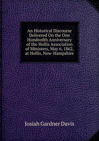 An Historical Discourse Delivered On the One Hundredth Anniversary of the Hollis Association of Ministers, May 6, 1862, at Hollis, New-Hampshire