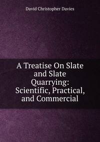 A Treatise On Slate and Slate Quarrying: Scientific, Practical, and Commercial