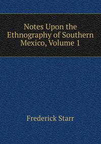 Notes Upon the Ethnography of Southern Mexico, Volume 1