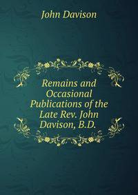 Remains and Occasional Publications of the Late Rev. John Davison, B.D. .