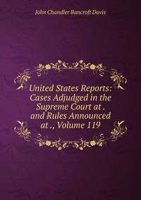 United States Reports: Cases Adjudged in the Supreme Court at . and Rules Announced at ., Volume 119