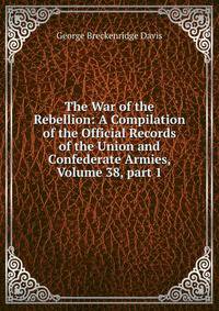 The War of the Rebellion: A Compilation of the Official Records of the Union and Confederate Armies, Volume 38, part 1
