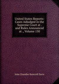 United States Reports: Cases Adjudged in the Supreme Court at . and Rules Announced at ., Volume 150
