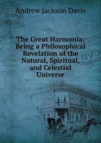 The Great Harmonia: Being a Philosophical Revelation of the Natural, Spiritual, and Celestial Universe