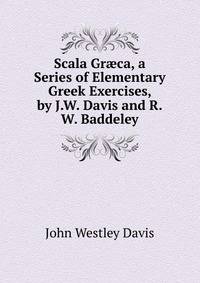 Scala Gr?ca, a Series of Elementary Greek Exercises, by J.W. Davis and R.W. Baddeley