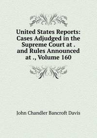 United States Reports: Cases Adjudged in the Supreme Court at . and Rules Announced at ., Volume 160