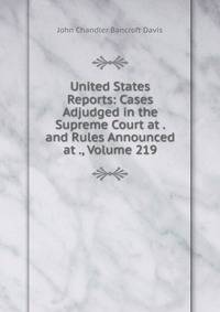 United States Reports: Cases Adjudged in the Supreme Court at . and Rules Announced at ., Volume 219