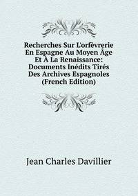 Recherches Sur L'orf?vrerie En Espagne Au Moyen ?ge Et ? La Renaissance: Documents In?dits Tir?s Des Archives Espagnoles (French Edition)