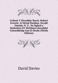 Cofiant Y Diweddar Barch. Robert Everett: A'i Briod Steuben, Swydd Oneida, N. Y., Yn Nghyd a Detholion O'i Weithiau Llenyddol Cyhoeddedig Gan Ei Deulu (Welsh Edition)