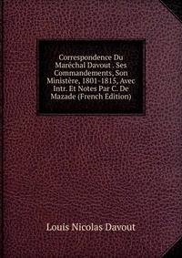 Correspondence Du Marechal Davout . Ses Commandements, Son Ministere, 1801-1815, Avec Intr. Et Notes Par C. De Mazade (French Edition)