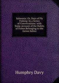 Salmonia: Or, Days of Fly Fishing: In a Series of Conversations; with Some Account of the Habits of Fishes Belonging to the Genus Salmo