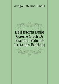 Dell'istoria Delle Guerre Civili Di Francia, Volume 1 (Italian Edition)