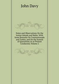 Notes and Observations On the Ionian Islands and Malta: With Some Remarks On Constantinople and Turkey, and On the System of Quarantine As at Present Conducted, Volume 2