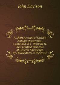 A Short Account of Certain Notable Discoveries . Contained in a . Work By H. Kett Entitled 'elements of General Knowledge, by Phileleutheros Orielensis'.
