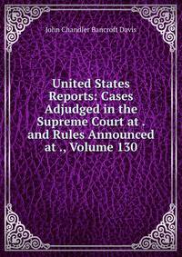 United States Reports: Cases Adjudged in the Supreme Court at . and Rules Announced at ., Volume 130
