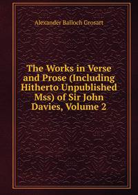 The Works in Verse and Prose (Including Hitherto Unpublished Mss) of Sir John Davies, Volume 2