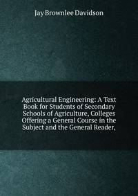 Agricultural Engineering: A Text Book for Students of Secondary Schools of Agriculture, Colleges Offering a General Course in the Subject and the General Reader,