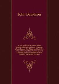A Full and True Account of the Wonderful Mission of Earl Lavender: Which Lasted One Night and One Day; with a History of the Pursuit of Earl Lavender and Lord Brumm by Mrs. Scamler and Maud Emblem