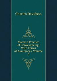 Martin's Practice of Conveyancing: With Forms of Assurances, Volume 3