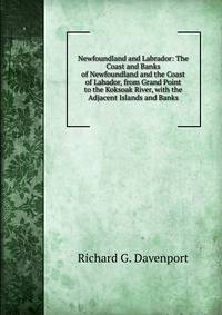 Newfoundland and Labrador: The Coast and Banks of Newfoundland and the Coast of Labador, from Grand Point to the Koksoak River, with the Adjacent Islands and Banks