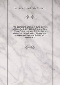 The Complete Works of John Davies of Hereford (15 -1618): For the First Time Collected and Edited: With Memorial Introduction, Notes and . and Portrait and Facsimile, &amp;c, Volume 2