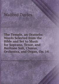 The Temple, an Oratorio: Words Selected from the Bible and Set to Music for Soprano, Tenor, and Baritone Soli, Chorus, Orchestra, and Organ, Op. 14