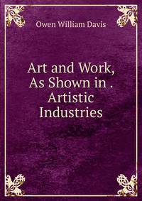 Art and Work, As Shown in . Artistic Industries