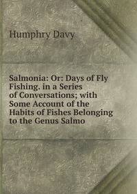 Salmonia: Or: Days of Fly Fishing. in a Series of Conversations; with Some Account of the Habits of Fishes Belonging to the Genus Salmo