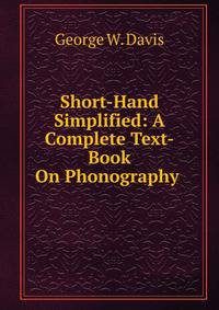Short-Hand Simplified: A Complete Text-Book On Phonography .