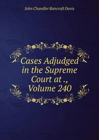 Cases Adjudged in the Supreme Court at ., Volume 240