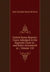 United States Reports: Cases Adjudged in the Supreme Court at . and Rules Announced at ., Volume 110