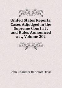 United States Reports: Cases Adjudged in the Supreme Court at . and Rules Announced at ., Volume 202
