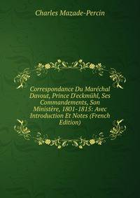 Correspondance Du Mar?chal Davout, Prince D'eckm?hl, Ses Commandements, Son Minist?re, 1801-1815: Avec Introduction Et Notes (French Edition)