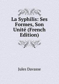 La Syphilis: Ses Formes, Son Unite (French Edition)