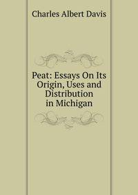 Peat: Essays On Its Origin, Uses and Distribution in Michigan