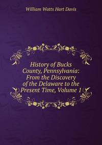 History of Bucks County, Pennsylvania: From the Discovery of the Delaware to the Present Time, Volume 1