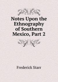 Notes Upon the Ethnography of Southern Mexico, Part 2