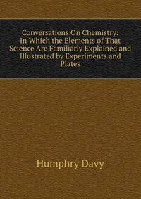 Conversations On Chemistry: In Which the Elements of That Science Are Familiarly Explained and Illustrated by Experiments and Plates